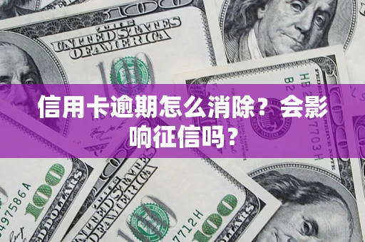 武汉信用卡逾期怎么消除？会影响征信吗？