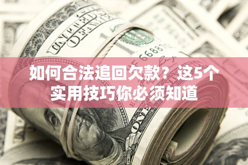 武汉如何合法追回欠款？这5个实用技巧你必须知道