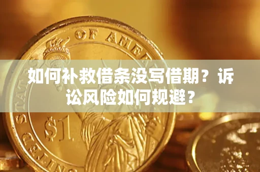 武汉如何补救借条没写借期？诉讼风险如何规避？
