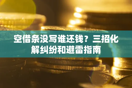 武汉空借条没写谁还钱？三招化解纠纷和避雷指南