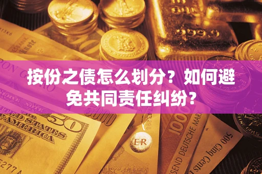 武汉按份之债怎么划分？如何避免共同责任纠纷？