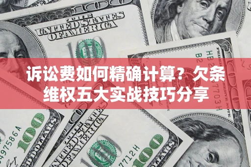 武汉诉讼费如何精确计算？欠条维权五大实战技巧分享