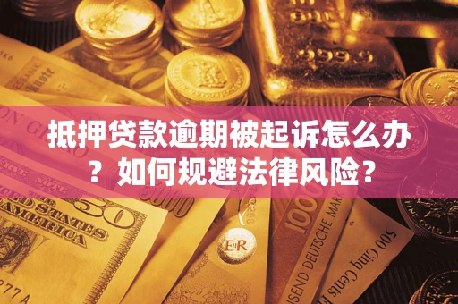 武汉抵押贷款逾期被起诉怎么办？如何规避法律风险？
