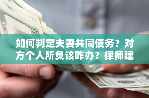 武汉如何判定夫妻共同债务？对方个人所负该咋办？律师建议