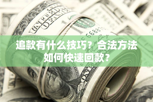 武汉追款有什么技巧？合法方法如何快速回款？