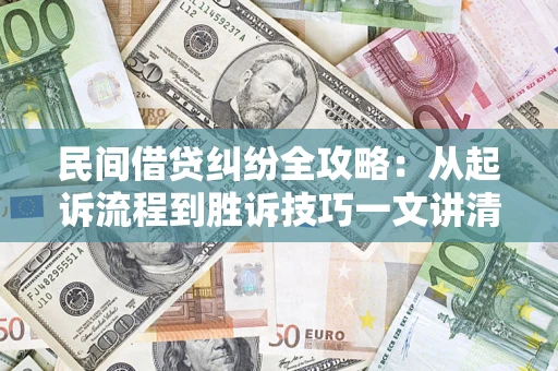 武汉民间借贷纠纷全攻略：从起诉流程到胜诉技巧一文讲清