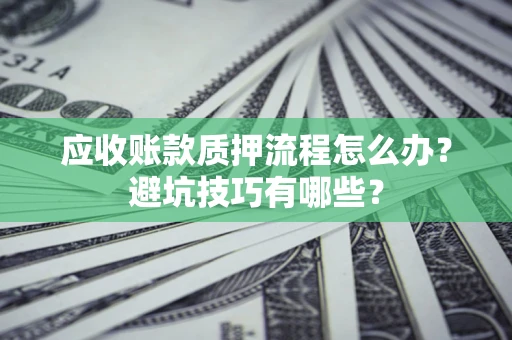 武汉应收账款质押流程怎么办？避坑技巧有哪些？