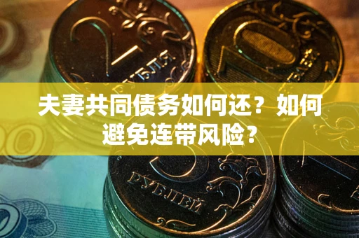武汉夫妻共同债务如何还？如何避免连带风险？
