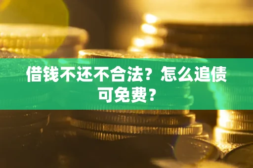 武汉借钱不还不合法？怎么追债可免费？
