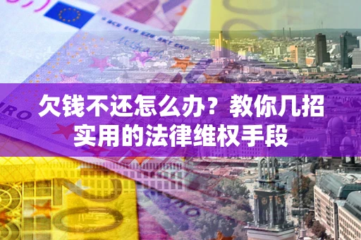 武汉欠钱不还怎么办？教你几招实用的法律维权手段