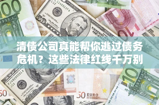武汉清债公司真能帮你逃过债务危机？这些法律红线千万别踩