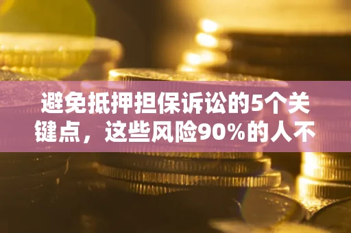 武汉避免抵押担保诉讼的5个关键点，这些风险90%的人不知道！