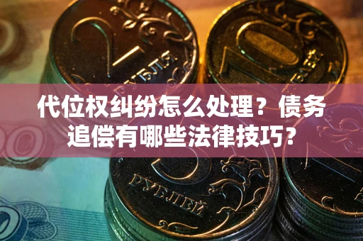 武汉代位权纠纷怎么处理？债务追偿有哪些法律技巧？