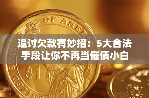 武汉追讨欠款有妙招：5大合法手段让你不再当催债小白