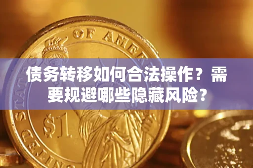 武汉债务转移如何合法操作？需要规避哪些隐藏风险？