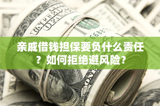 武汉亲戚借钱担保要负什么责任？如何拒绝避风险？