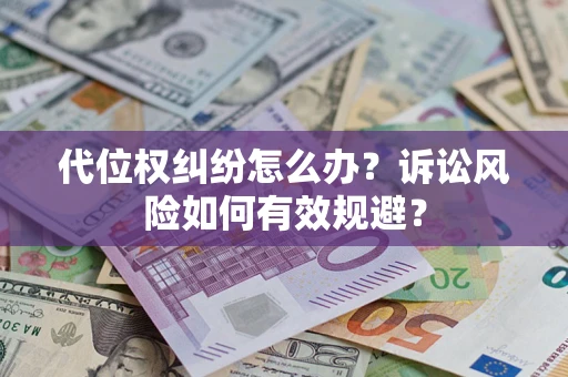 武汉代位权纠纷怎么办？诉讼风险如何有效规避？