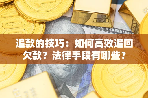 武汉追款的技巧：如何高效追回欠款？法律手段有哪些？
