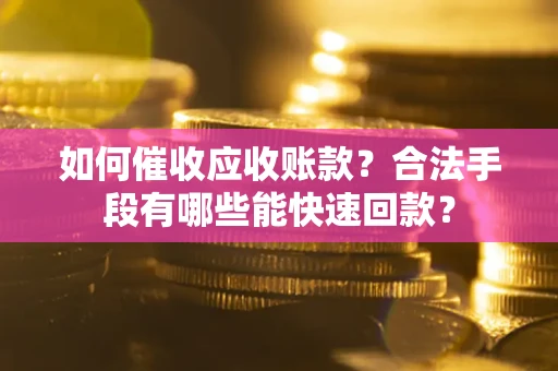 武汉如何催收应收账款？合法手段有哪些能快速回款？