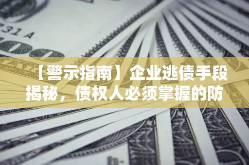 武汉【警示指南】企业逃债手段揭秘，债权人必须掌握的防坑宝典