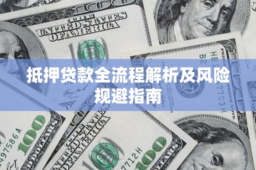 武汉抵押贷款全流程解析及风险规避指南
