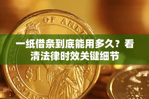 武汉一纸借条到底能用多久？看清法律时效关键细节
