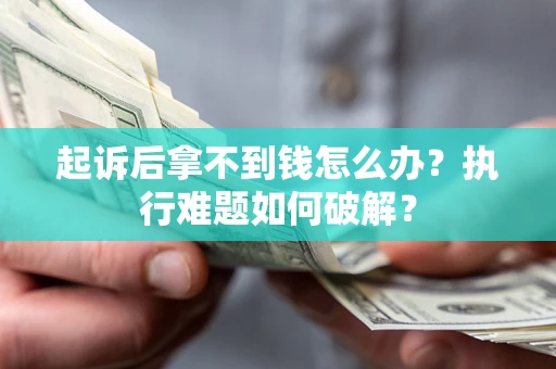 武汉起诉后拿不到钱怎么办？执行难题如何破解？