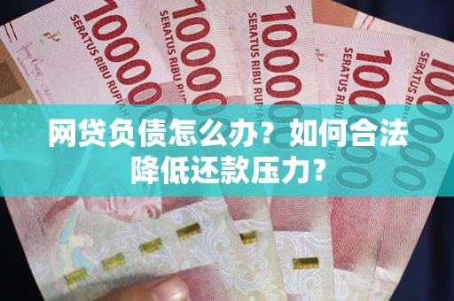 武汉网贷负债怎么办？如何合法降低还款压力？