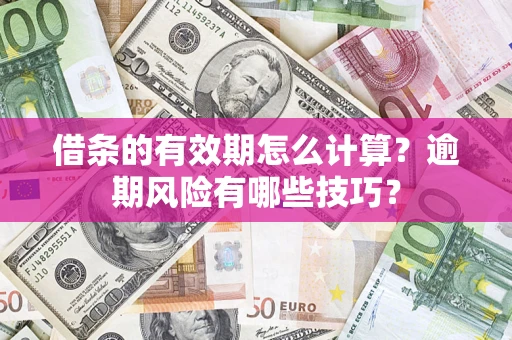 武汉借条的有效期怎么计算？逾期风险有哪些技巧？