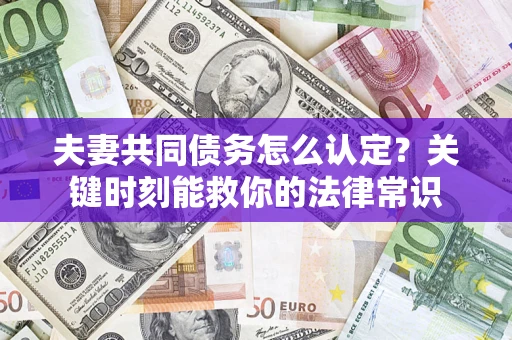 武汉夫妻共同债务怎么认定？关键时刻能救你的法律常识