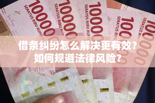 武汉借条纠纷怎么解决更有效？如何规避法律风险？