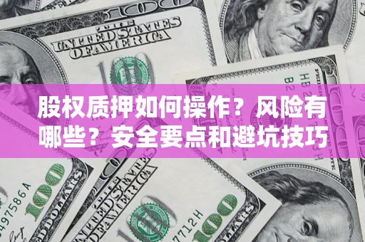 武汉股权质押如何操作？风险有哪些？安全要点和避坑技巧？