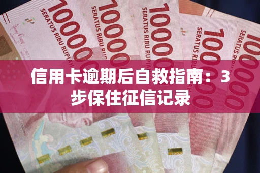 武汉信用卡逾期后自救指南：3步保住征信记录