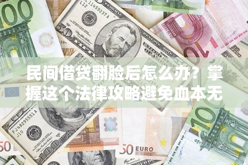 武汉民间借贷翻脸后怎么办？掌握这个法律攻略避免血本无归