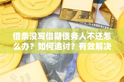 武汉借条没写借期债务人不还怎么办？如何追讨？有效解决方案！