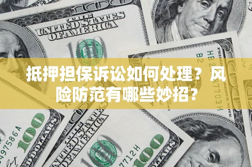 武汉抵押担保诉讼如何处理？风险防范有哪些妙招？