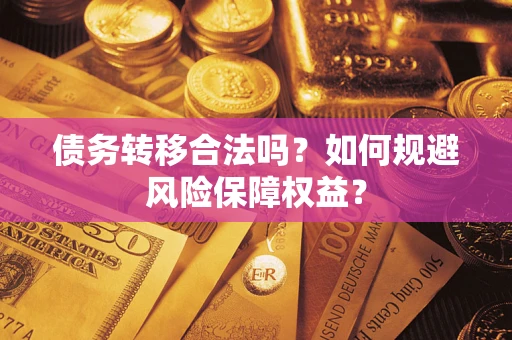 武汉债务转移合法吗？如何规避风险保障权益？