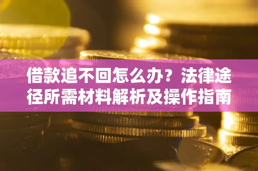 武汉借款追不回怎么办？法律途径所需材料解析及操作指南
