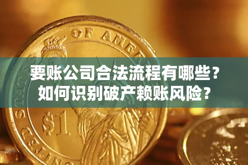 武汉要账公司合法流程有哪些？如何识别破产赖账风险？