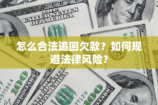 武汉怎么合法追回欠款？如何规避法律风险？