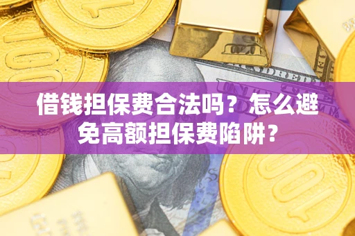 武汉借钱担保费合法吗？怎么避免高额担保费陷阱？