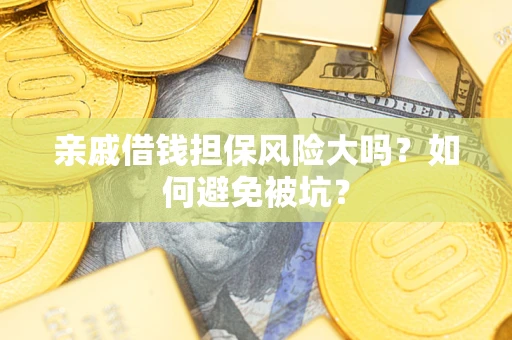 武汉亲戚借钱担保风险大吗？如何避免被坑？