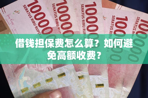 武汉借钱担保费怎么算？如何避免高额收费？