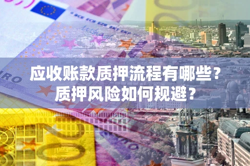 武汉应收账款质押流程有哪些？质押风险如何规避？