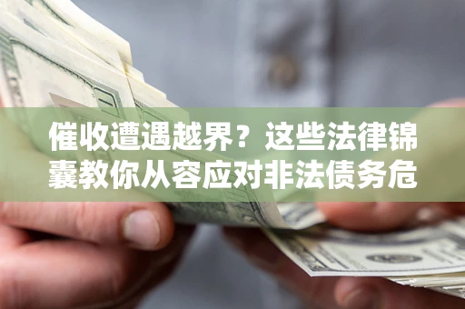 武汉催收遭遇越界？这些法律锦囊教你从容应对非法债务危机