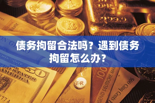 武汉债务拘留合法吗？遇到债务拘留怎么办？