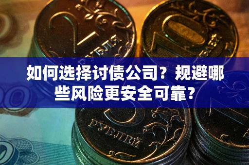 武汉如何选择讨债公司？规避哪些风险更安全可靠？