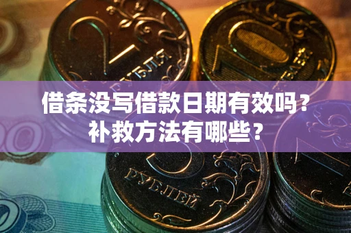 武汉借条没写借款日期有效吗?补救方法有哪些? 武汉借条没写借款日期有效吗?补救方法有哪些?