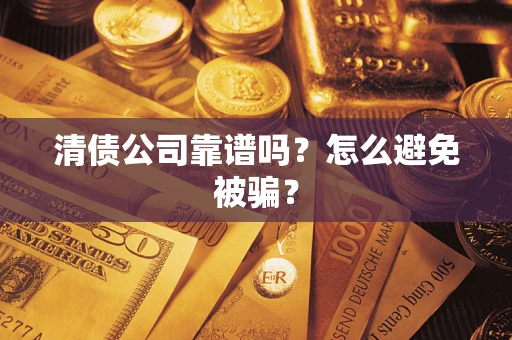 武汉清债公司靠谱吗？怎么避免被骗？