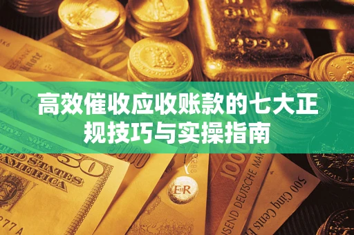 武汉高效催收应收账款的七大正规技巧与实操指南